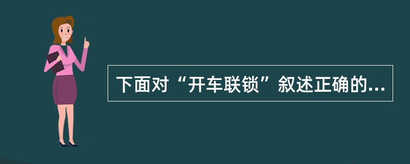 下面对“开车联锁”叙述正确的是（）