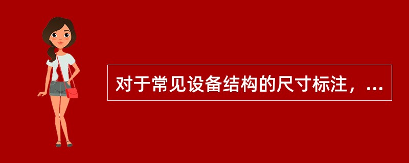 对于常见设备结构的尺寸标注，以下叙述错误的是（）