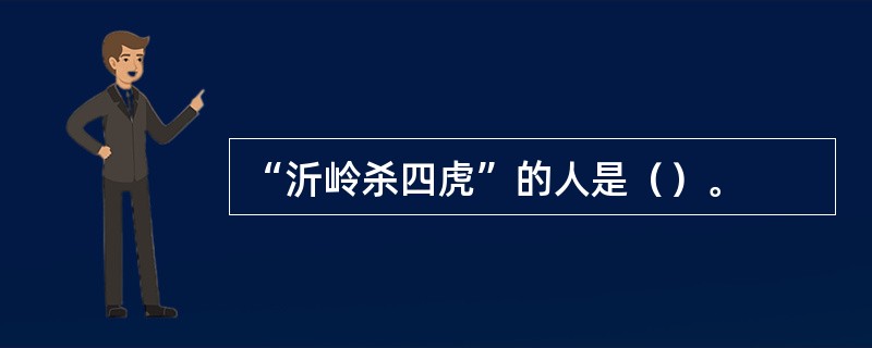 “沂岭杀四虎”的人是（）。