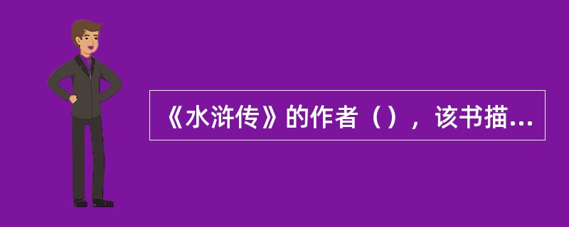 《水浒传》的作者（），该书描写了北宋徽宗时，以（）为首的108名好汉在水泊梁山聚