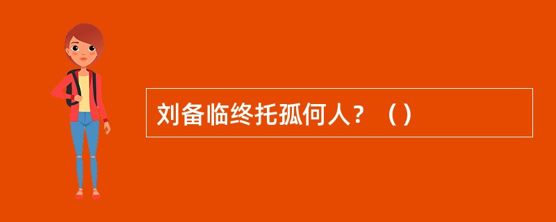 刘备临终托孤何人？（）