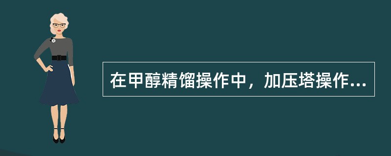 在甲醇精馏操作中，加压塔操作压力过高时，采用调节（）。