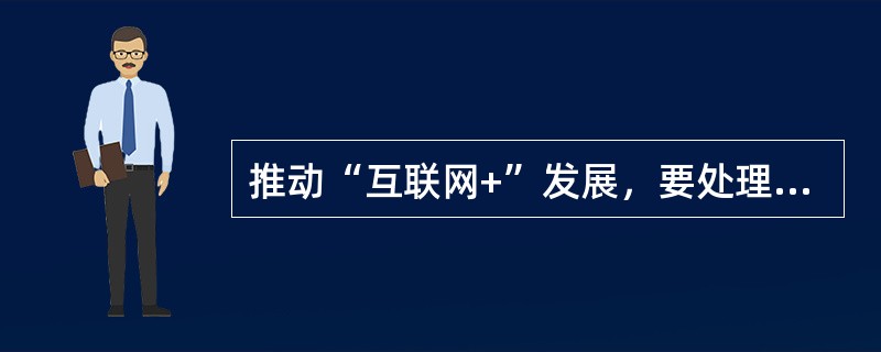 推动“互联网+”发展，要处理好政府和市场的关系。