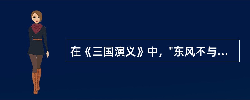 在《三国演义》中，"东风不与周郎便，铜崔春深锁二乔"涉及的战役及主要人物是什么？