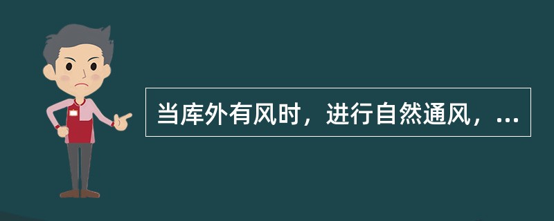 当库外有风时，进行自然通风，应关闭库房（）出气口。