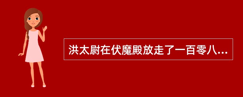 洪太尉在伏魔殿放走了一百零八个魔王。