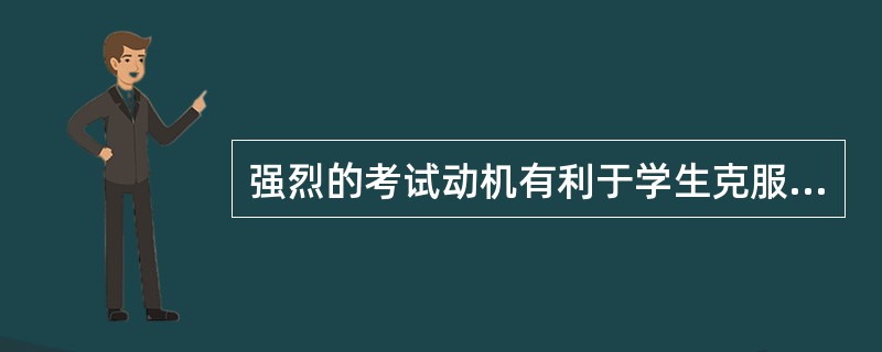 强烈的考试动机有利于学生克服考试焦虑。（）