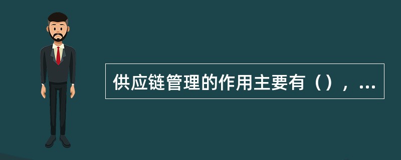 供应链管理的作用主要有（），可实现供求的良好结合。