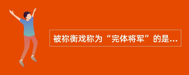 被祢衡戏称为“完体将军”的是（）