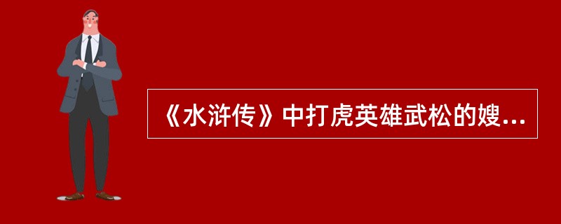 《水浒传》中打虎英雄武松的嫂嫂是（）。