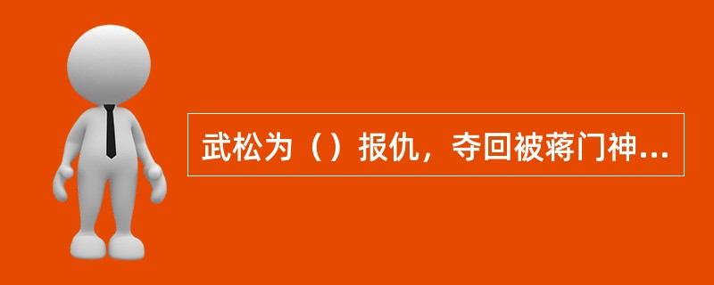 武松为（）报仇，夺回被蒋门神夺取的快活林酒店。