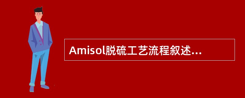 Amisol脱硫工艺流程叙述中不正确的是（）。