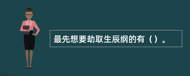 最先想要劫取生辰纲的有（）。