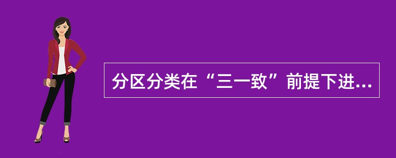 分区分类在“三一致”前提下进行管理具体是指（）。