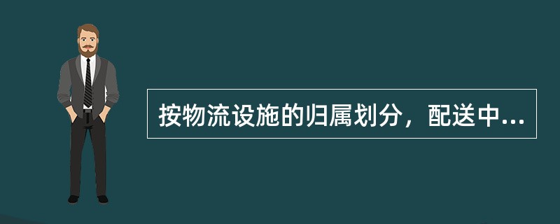 按物流设施的归属划分，配送中心可分为（）几种。