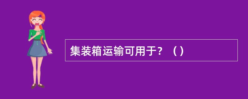 集装箱运输可用于？（）