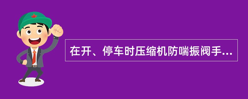 在开、停车时压缩机防喘振阀手操器应置于什么位置，为什么？