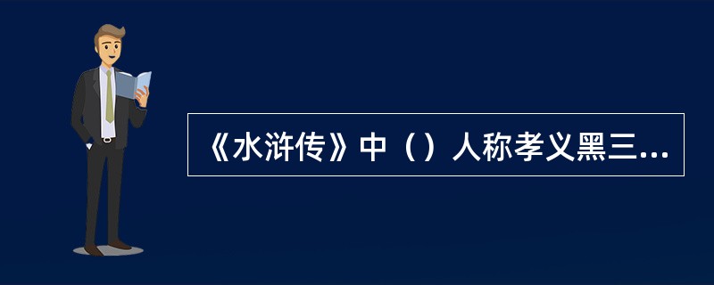 《水浒传》中（）人称孝义黑三郎。