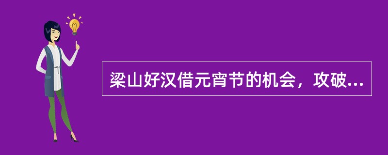 梁山好汉借元宵节的机会，攻破大名府，并且救出了卢俊义和石秀。