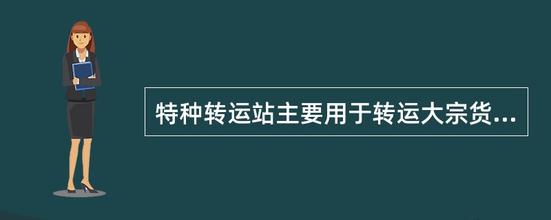 特种转运站主要用于转运大宗货物，它包括几种？（）