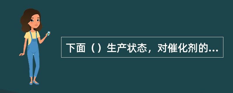 下面（）生产状态，对催化剂的活性影响最大。