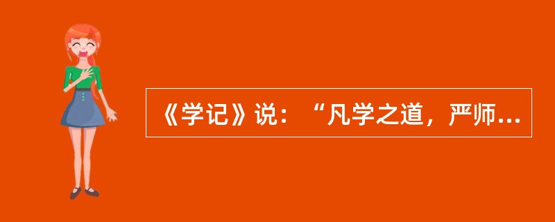 《学记》说：“凡学之道，严师为难。师严然后道尊，道尊然后民知敬学。”这一古语强调