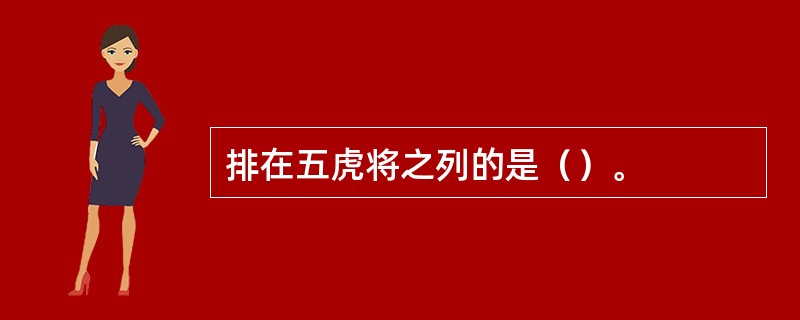 排在五虎将之列的是（）。
