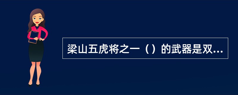 梁山五虎将之一（）的武器是双鞭。