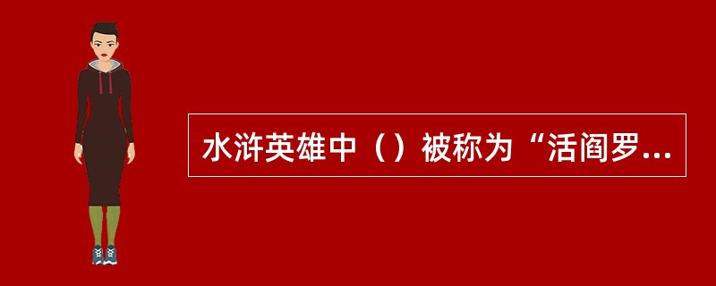 水浒英雄中（）被称为“活阎罗。”