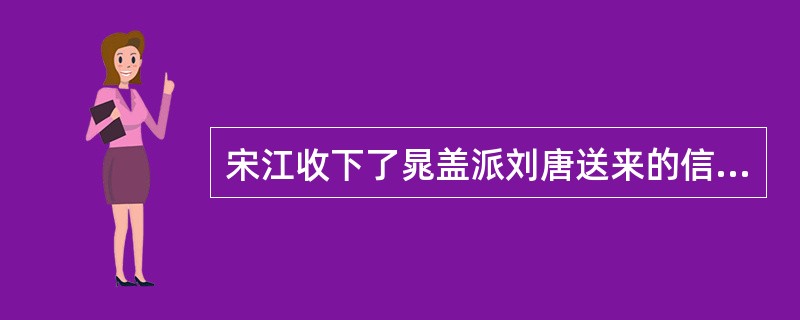 宋江收下了晁盖派刘唐送来的信和所有钱财。