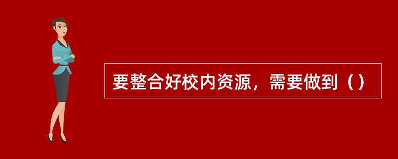 要整合好校内资源，需要做到（）