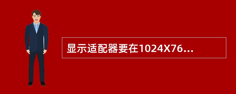 显示适配器要在1024X768分辩率下达到16位色深，显存至少应为（）M以上