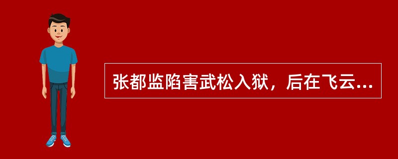 张都监陷害武松入狱，后在飞云浦又想杀害武松，但被武松逃脱。