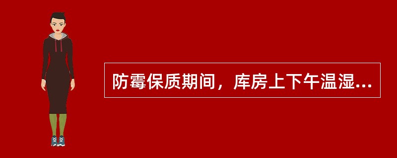 防霉保质期间，库房上下午温湿度记录时间分别为上午8：00—9：00，下午1：00