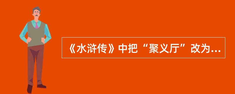 《水浒传》中把“聚义厅”改为“忠义堂”的是（）。