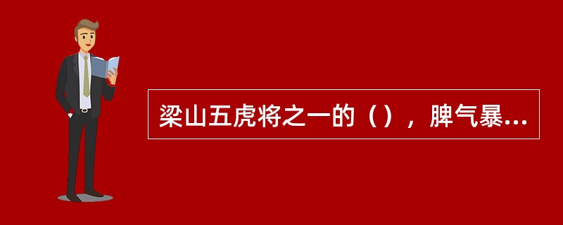 梁山五虎将之一的（），脾气暴躁，性如烈火，人称“霹雳火”。