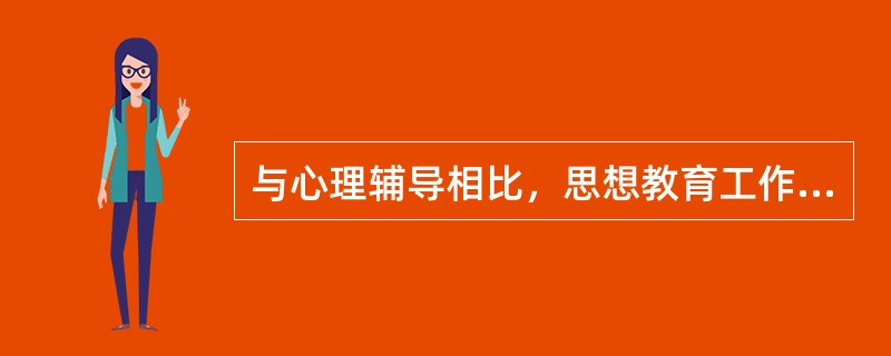 与心理辅导相比，思想教育工作的表现主要有以下哪些特点（）