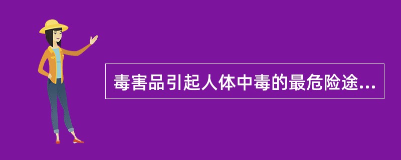 毒害品引起人体中毒的最危险途径是消化道。