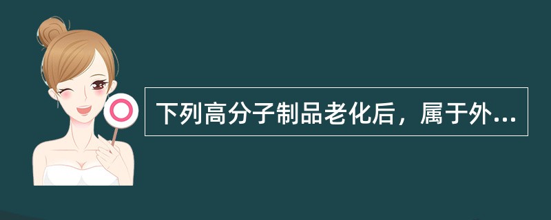 下列高分子制品老化后，属于外观发生变化的是（）。