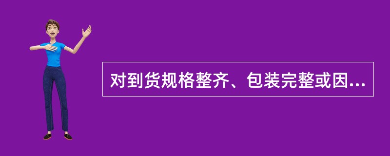 对到货规格整齐、包装完整或因批量大、打开包装对销售与保管不利的商品，可以抽验10