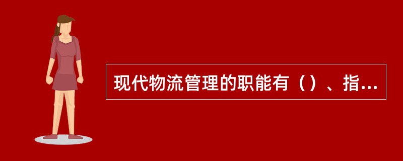 现代物流管理的职能有（）、指挥职能、激励职能和决策职能。