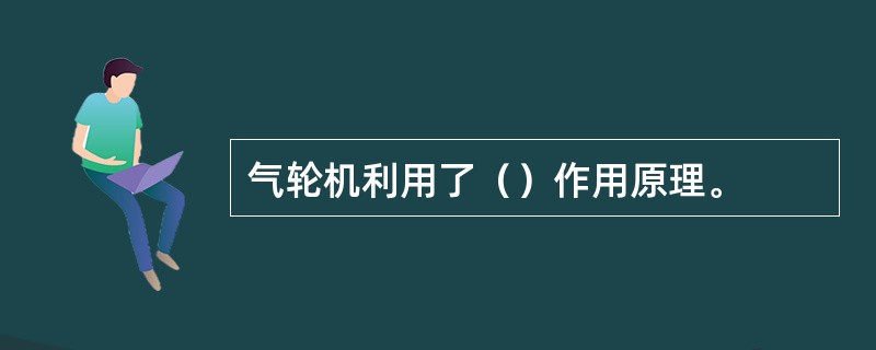 气轮机利用了（）作用原理。