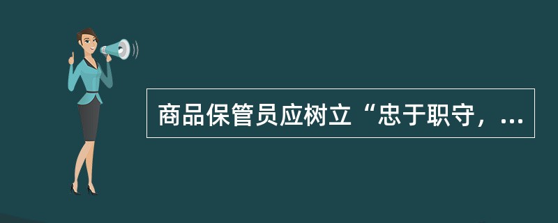 商品保管员应树立“忠于职守，热爱本职”的（）。