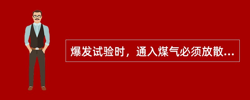 爆发试验时，通入煤气必须放散（）min。