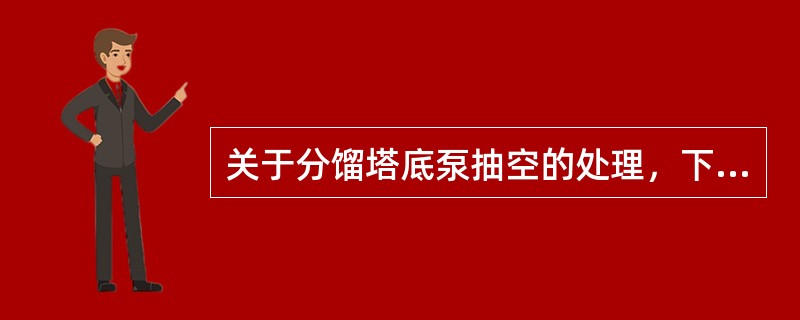 关于分馏塔底泵抽空的处理，下列选项正确的是（）