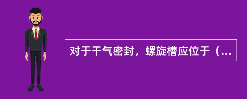 对于干气密封，螺旋槽应位于（）上