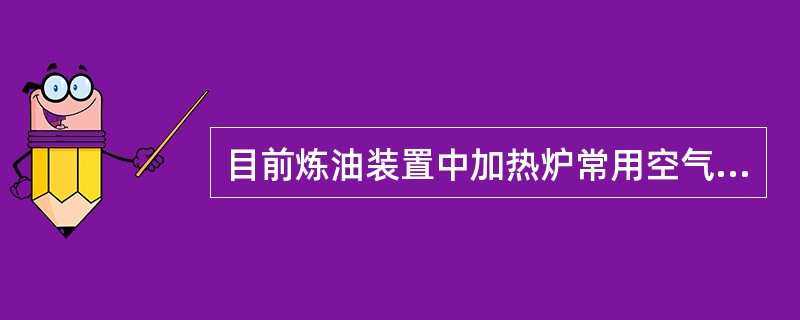 目前炼油装置中加热炉常用空气预热器的类型是（）