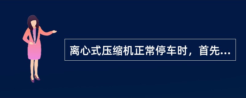 离心式压缩机正常停车时，首先应该（）。