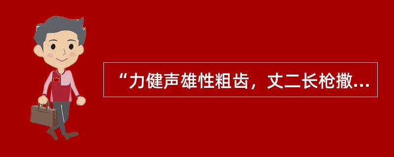 “力健声雄性粗齿，丈二长枪撒如雨.邺中豪杰霸华阳，口口人称‘跳涧虎’.”这首诗赞