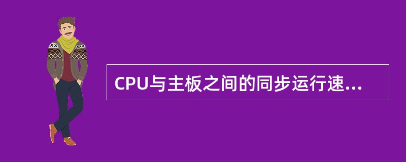 CPU与主板之间的同步运行速度称之为（）。